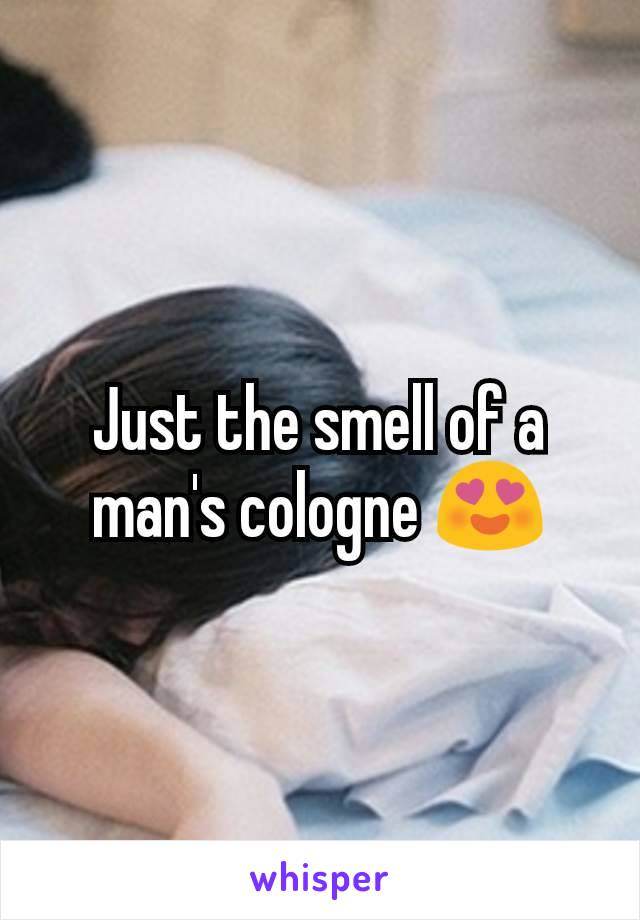 Just the smell of a man's cologne 😍