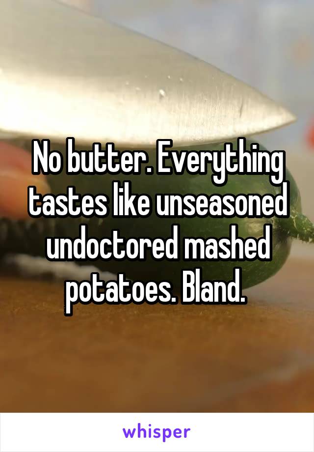 No butter. Everything tastes like unseasoned undoctored mashed potatoes. Bland. 