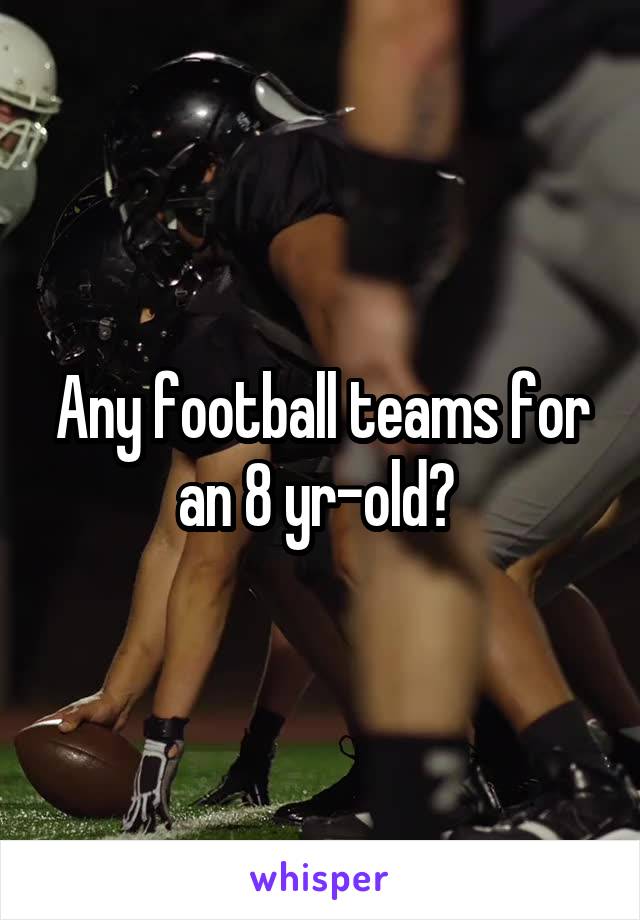 Any football teams for an 8 yr-old? 