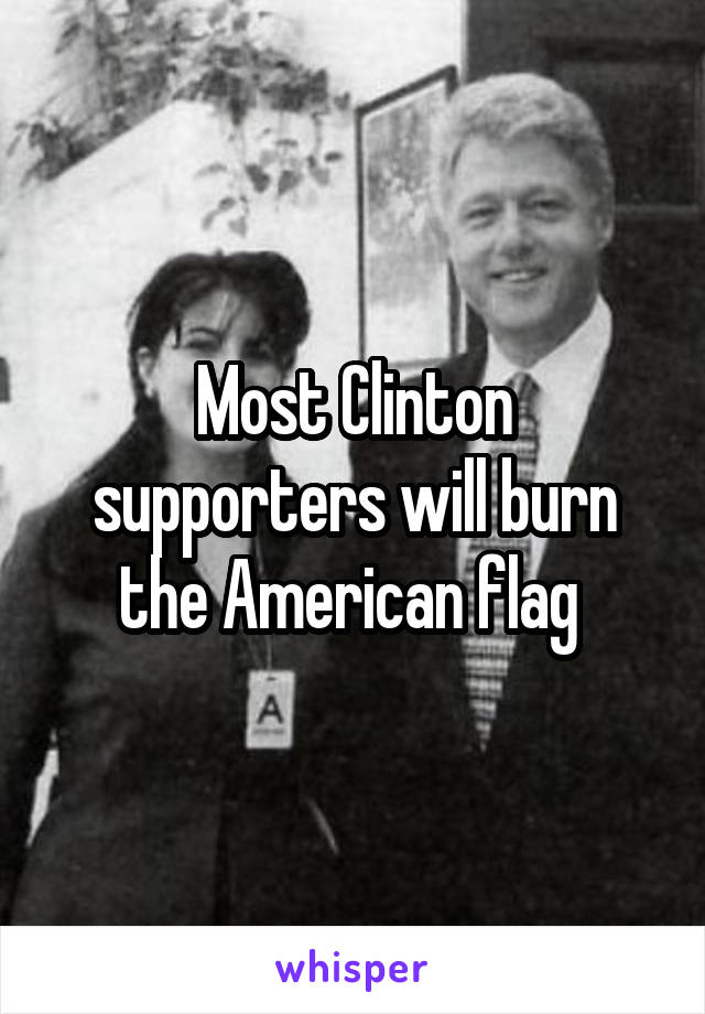 Most Clinton supporters will burn the American flag 