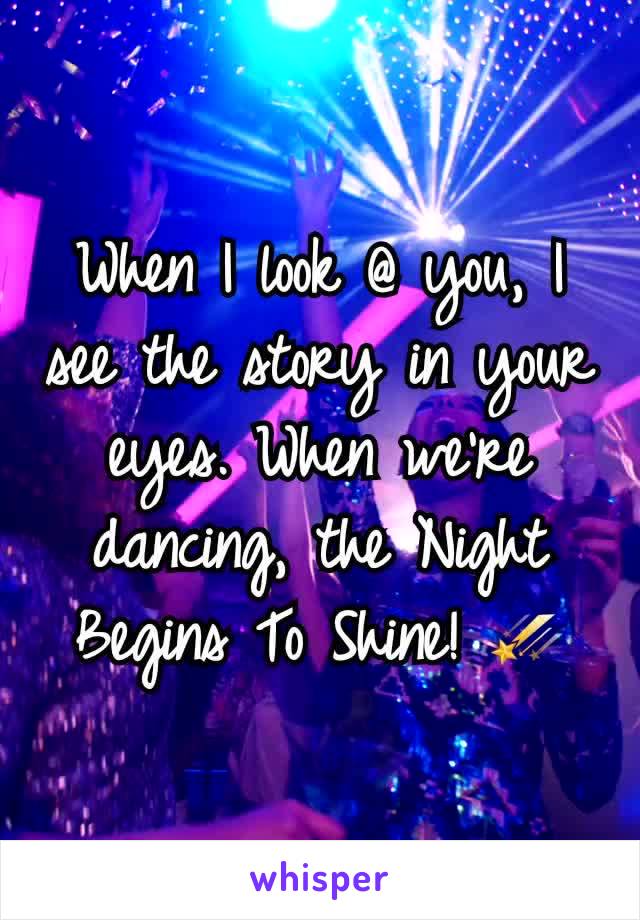 When I look @ you, I see the story in your eyes. When we're dancing, the Night Begins To Shine! ☄