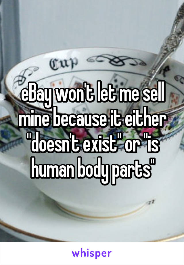 eBay won't let me sell mine because it either "doesn't exist" or "is human body parts"