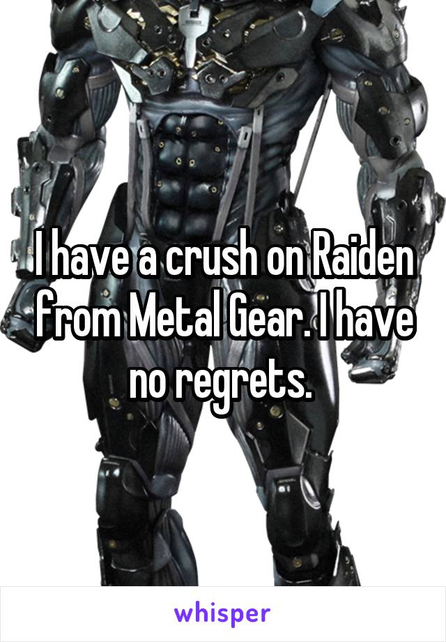 I have a crush on Raiden from Metal Gear. I have no regrets. 