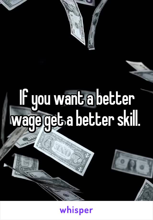 If you want a better wage get a better skill. 