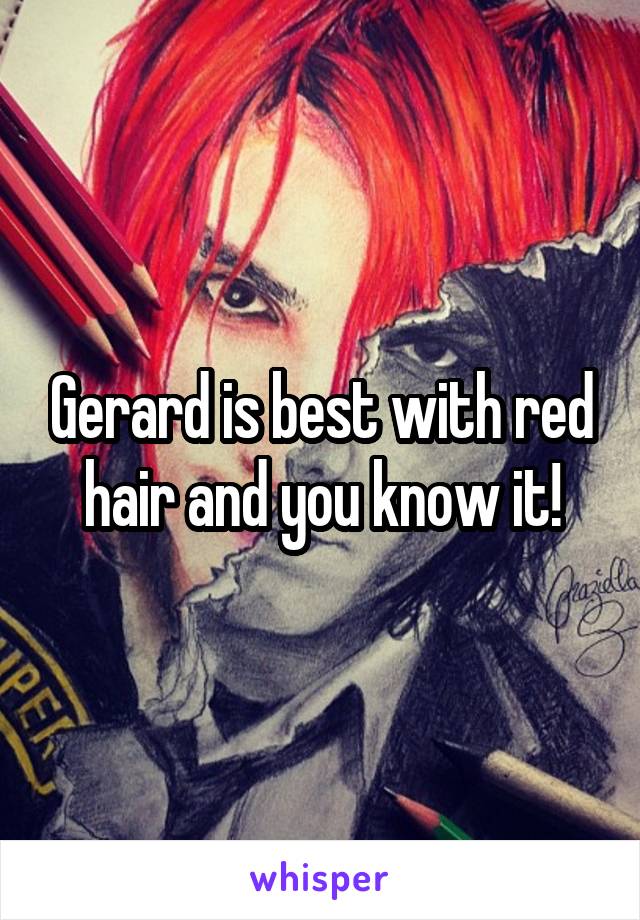 Gerard is best with red hair and you know it!