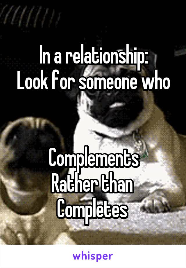 In a relationship:
Look for someone who


Complements
Rather than 
Completes 