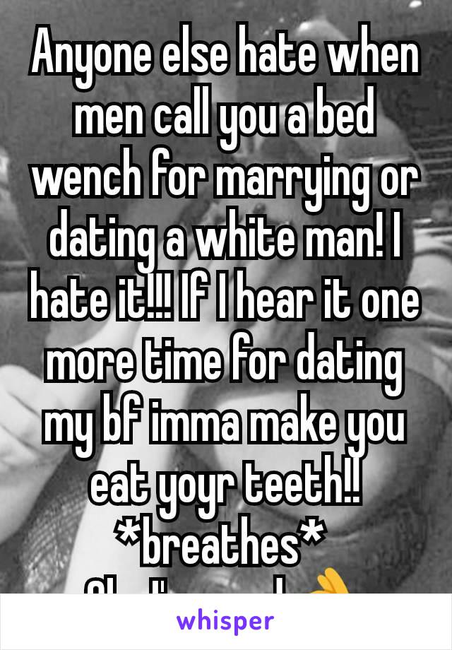 Anyone else hate when men call you a bed wench for marrying or dating a white man! I hate it!!! If I hear it one more time for dating my bf imma make you eat yoyr teeth!!
*breathes* 
Ok...I'm good👌