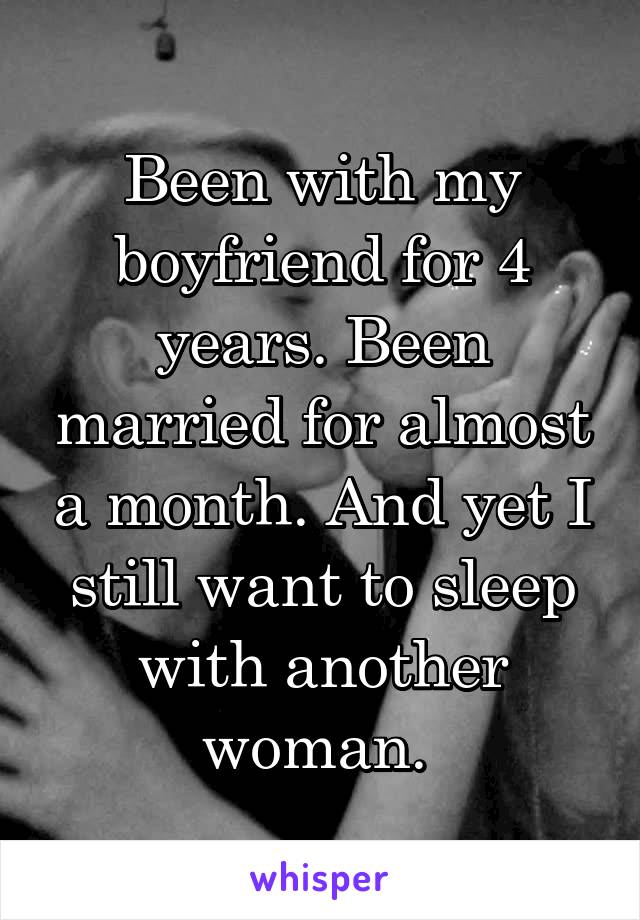 Been with my boyfriend for 4 years. Been married for almost a month. And yet I still want to sleep with another woman. 