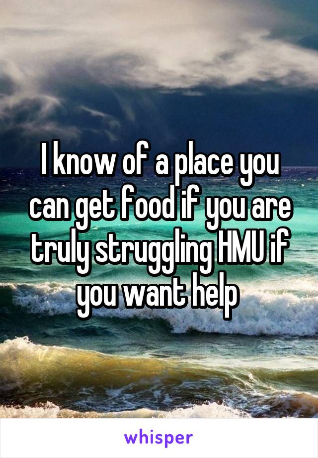 I know of a place you can get food if you are truly struggling HMU if you want help 