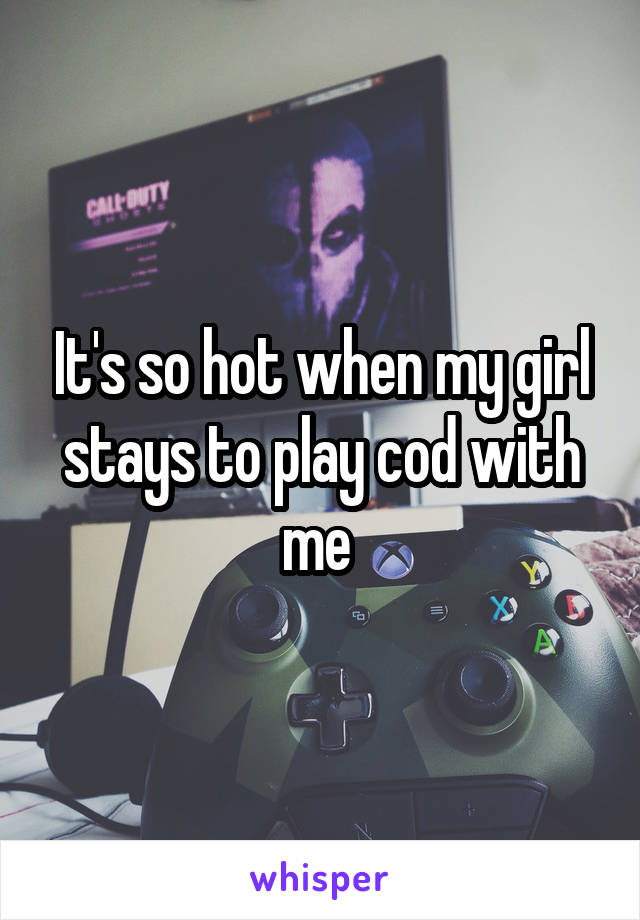 It's so hot when my girl stays to play cod with me 
