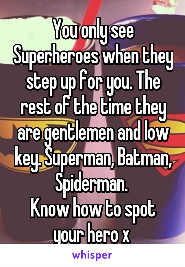 You only see Superheroes when they step up for you. The rest of the time they are gentlemen and low key. Superman, Batman, Spiderman. 
Know how to spot your hero x 