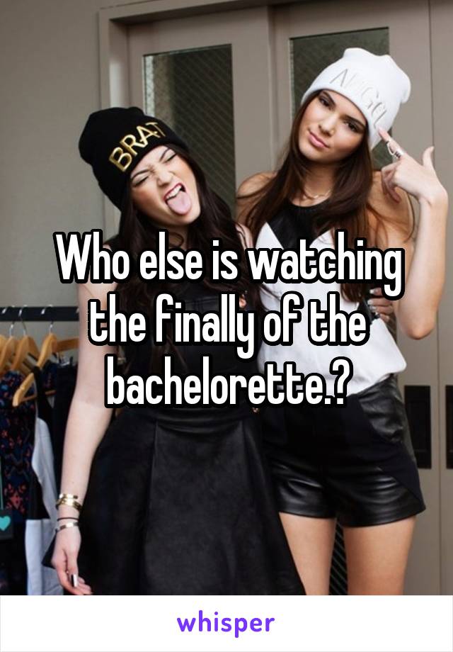 Who else is watching the finally of the bachelorette.?