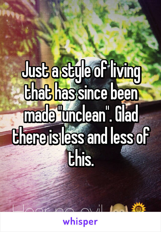 Just a style of living that has since been made "unclean". Glad there is less and less of this.