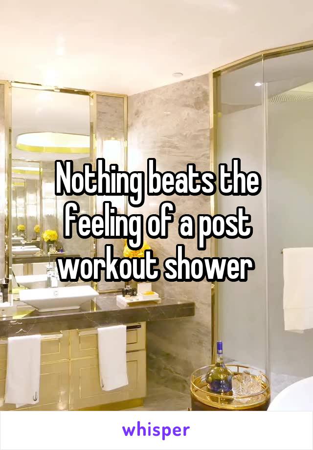 Nothing beats the feeling of a post workout shower 
