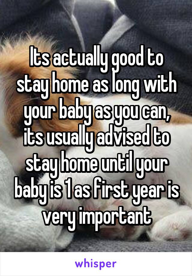 Its actually good to stay home as long with your baby as you can, its usually advised to stay home until your baby is 1 as first year is very important