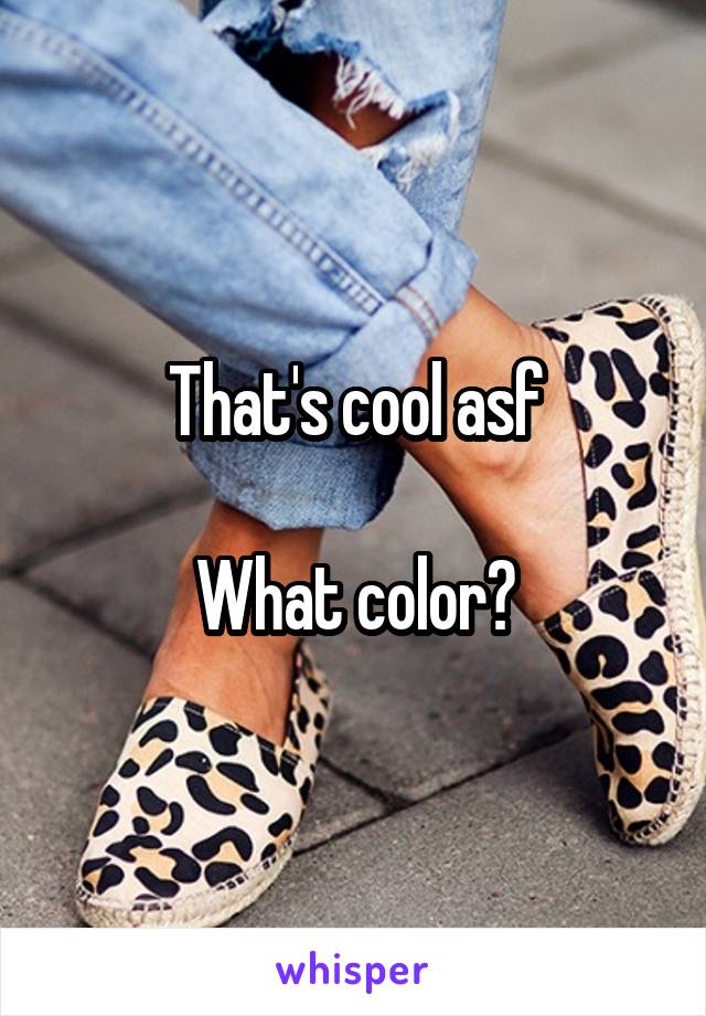 That's cool asf

What color?