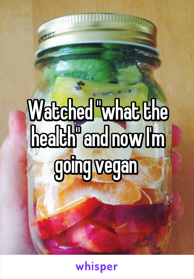 Watched "what the health" and now I'm going vegan 