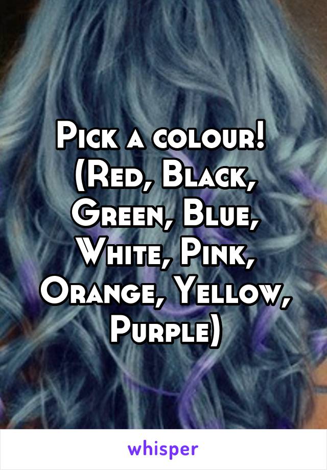 Pick a colour! 
(Red, Black, Green, Blue, White, Pink, Orange, Yellow, Purple)