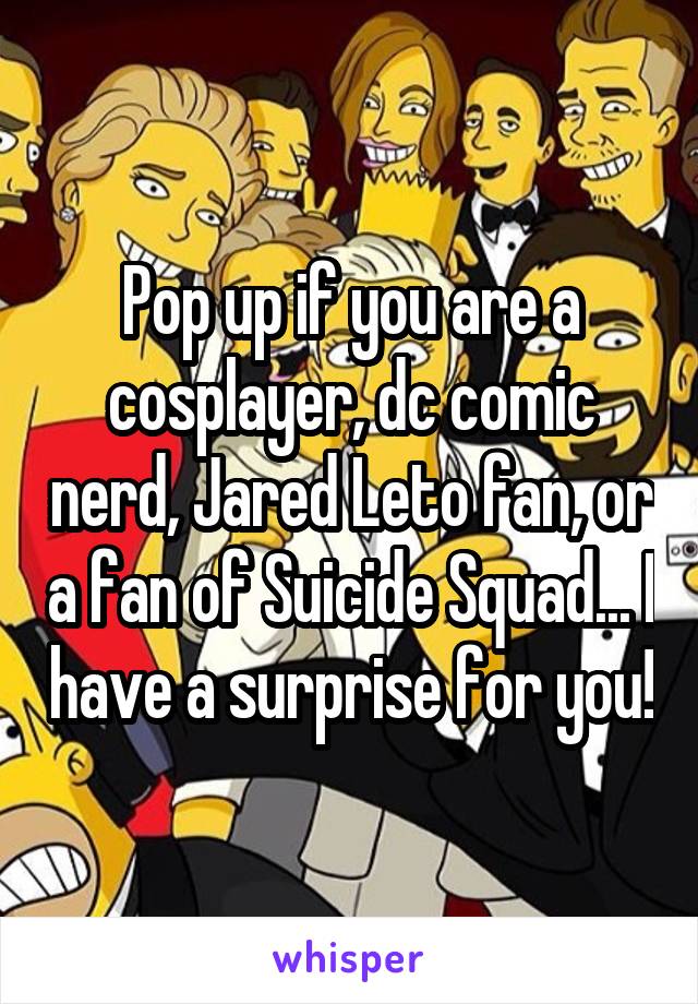 Pop up if you are a cosplayer, dc comic nerd, Jared Leto fan, or a fan of Suicide Squad... I have a surprise for you!