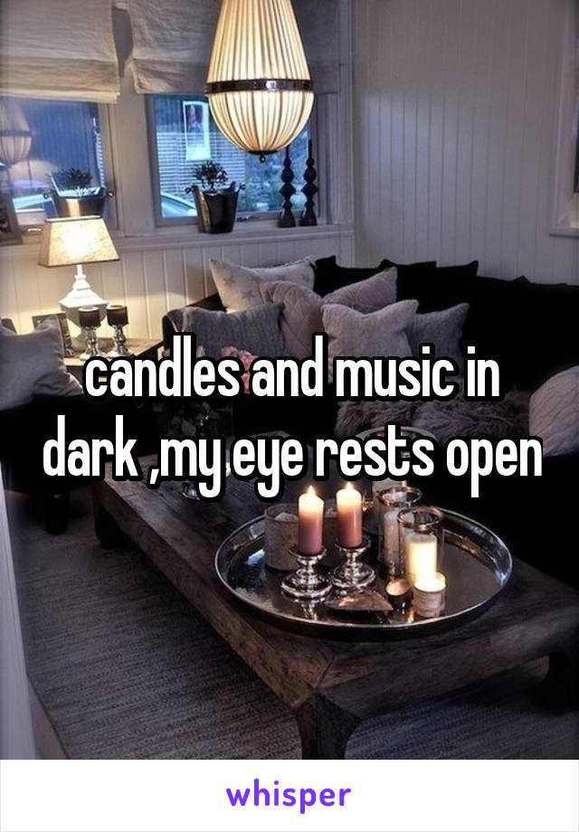 candles and music in dark ,my eye rests open