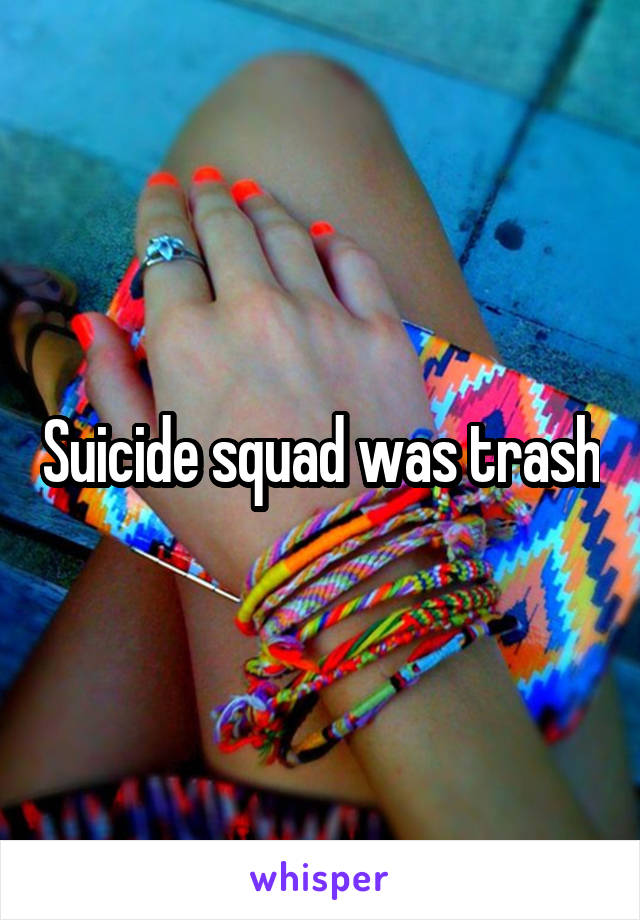 Suicide squad was trash