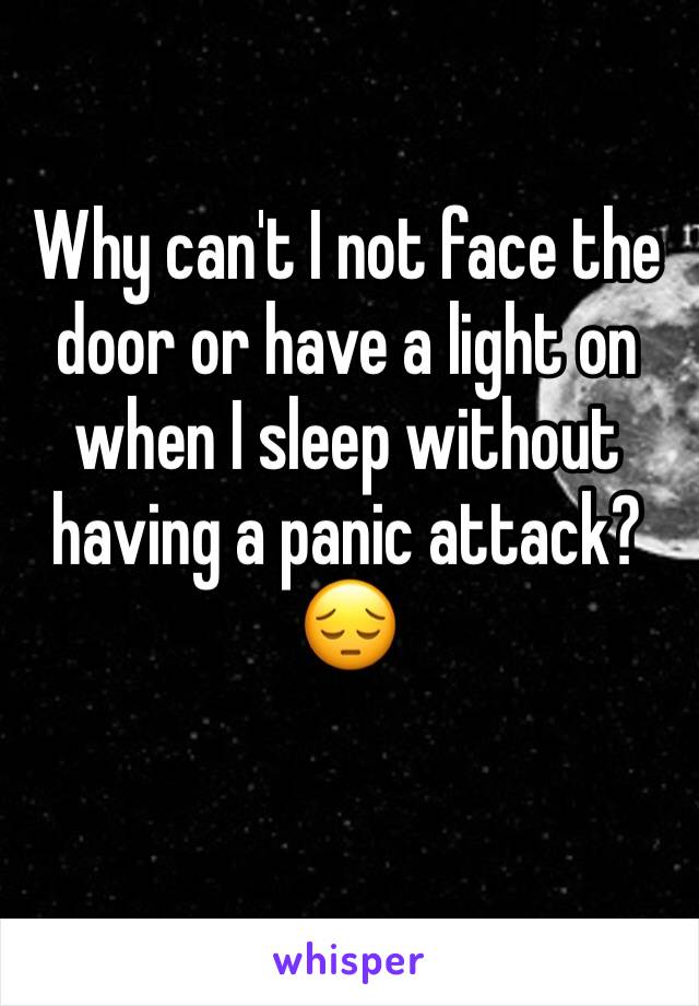 Why can't I not face the door or have a light on when I sleep without having a panic attack? 😔