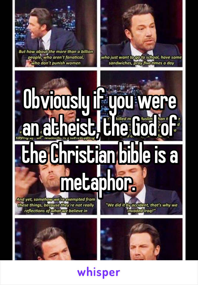 Obviously if you were an atheist, the God of the Christian bible is a metaphor. 
