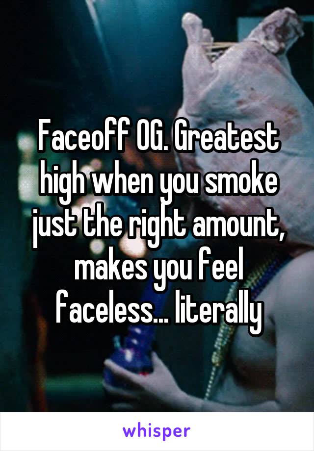 Faceoff OG. Greatest high when you smoke just the right amount, makes you feel faceless... literally