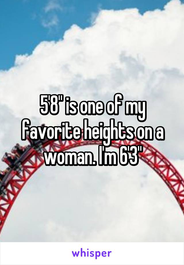 5'8" is one of my favorite heights on a woman. I'm 6'3"