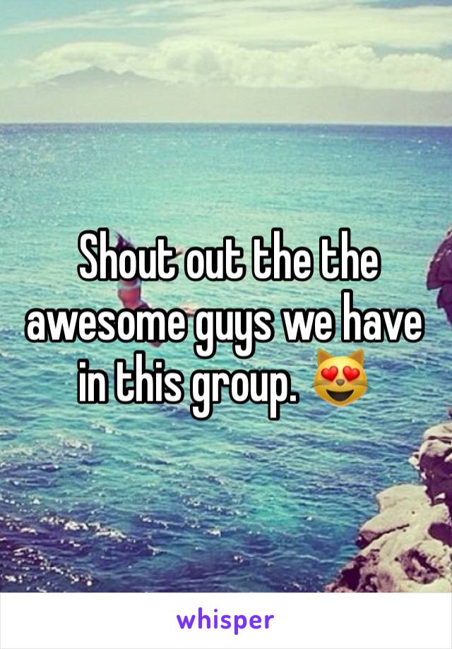  Shout out the the awesome guys we have in this group. 😻