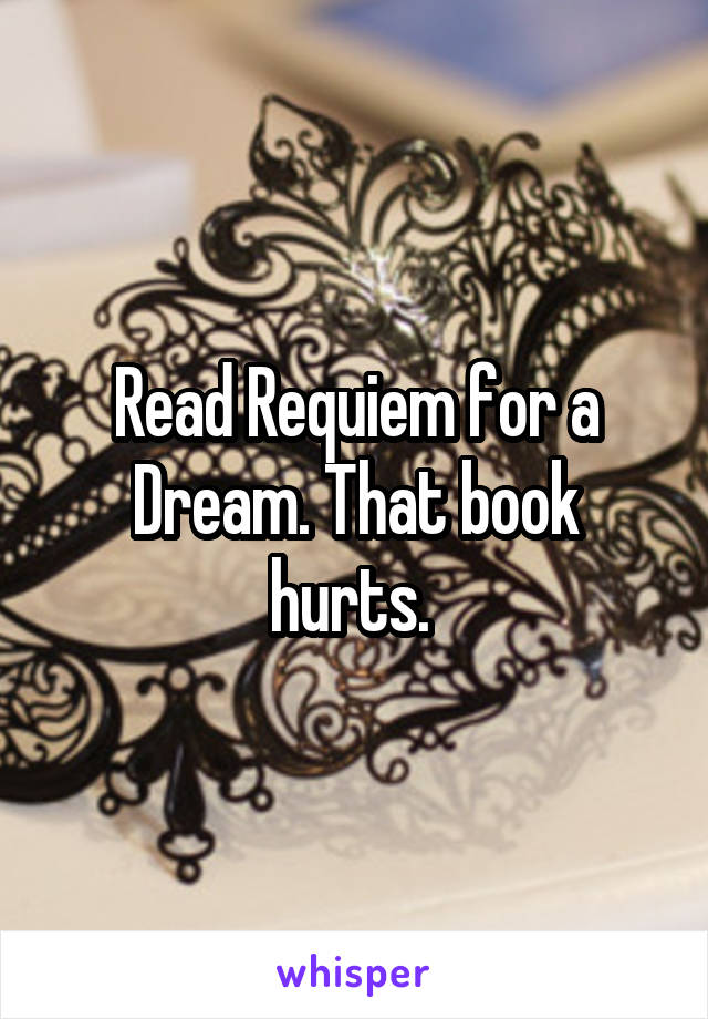 Read Requiem for a Dream. That book hurts. 