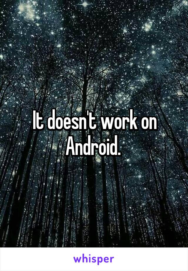 It doesn't work on Android. 