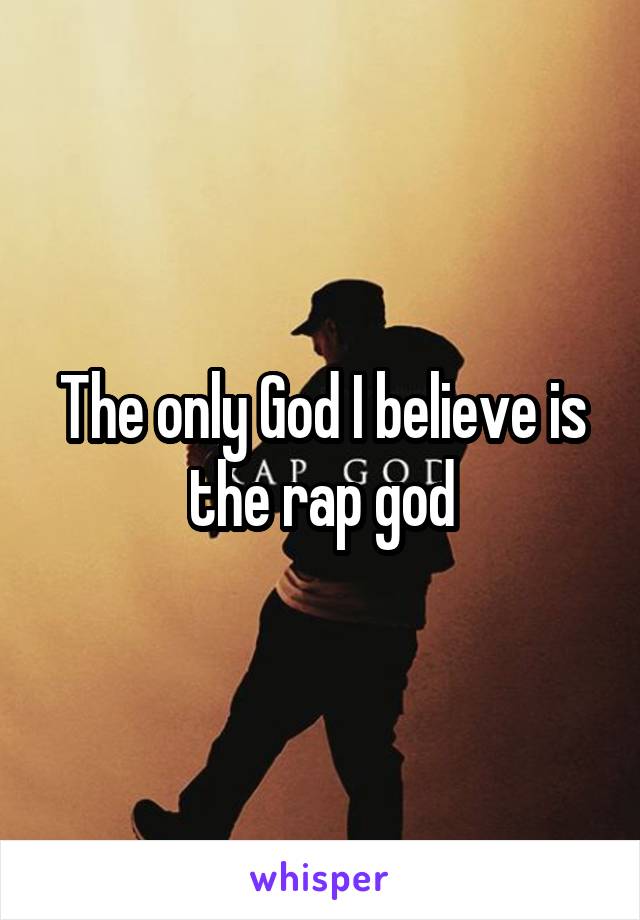 The only God I believe is the rap god