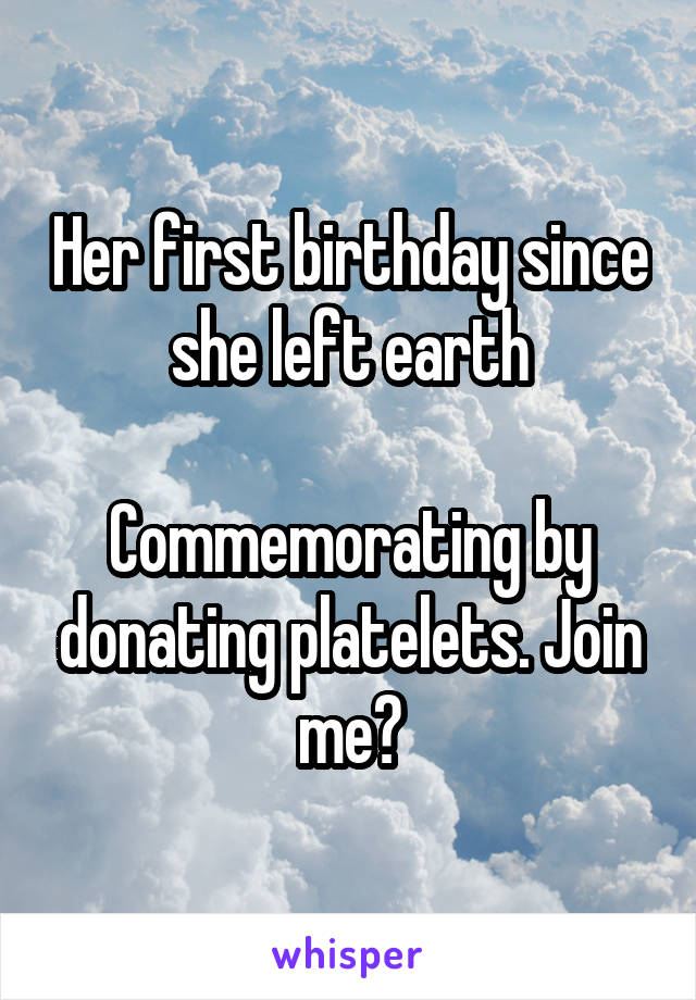 Her first birthday since she left earth

Commemorating by donating platelets. Join me?