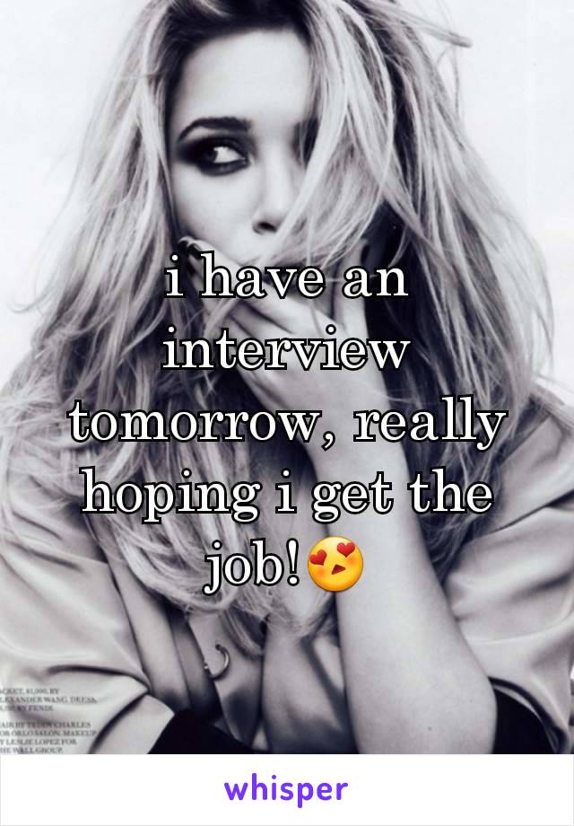 i have an interview tomorrow, really hoping i get the job!😍