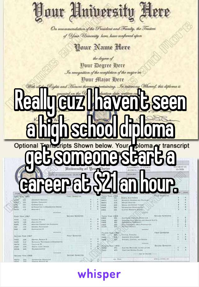 Really cuz I haven't seen a high school diploma get someone start a career at $21 an hour. 