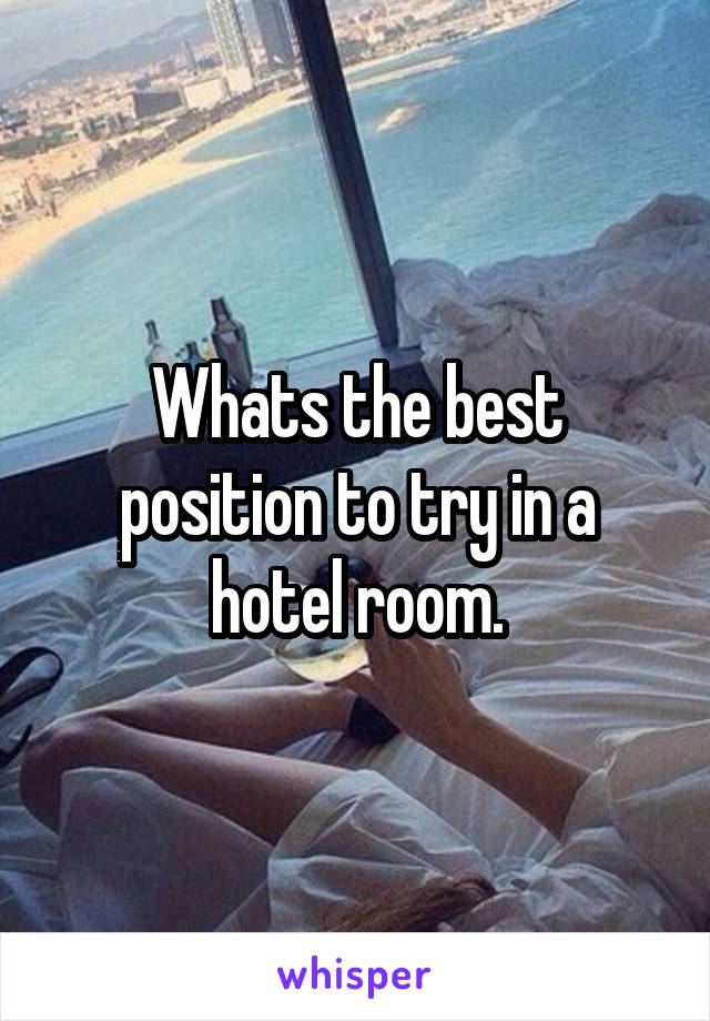 Whats the best position to try in a hotel room.