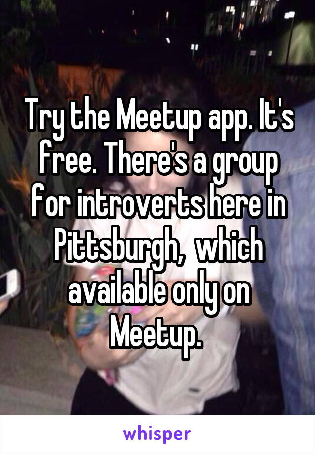 Try the Meetup app. It's free. There's a group for introverts here in Pittsburgh,  which available only on Meetup. 