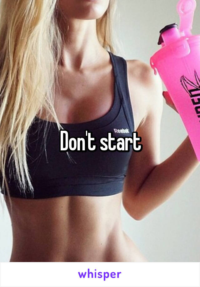 Don't start