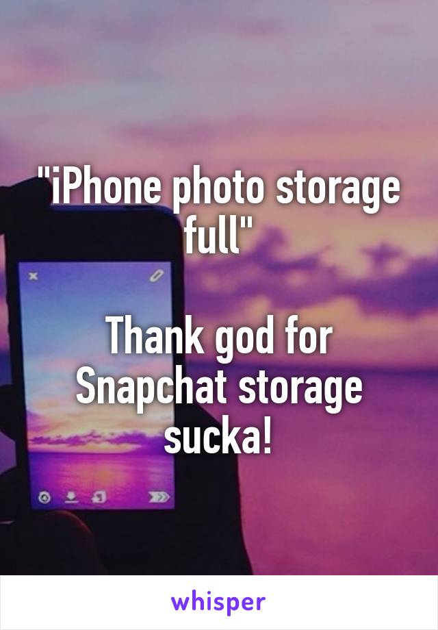 "iPhone photo storage full"

Thank god for Snapchat storage sucka!