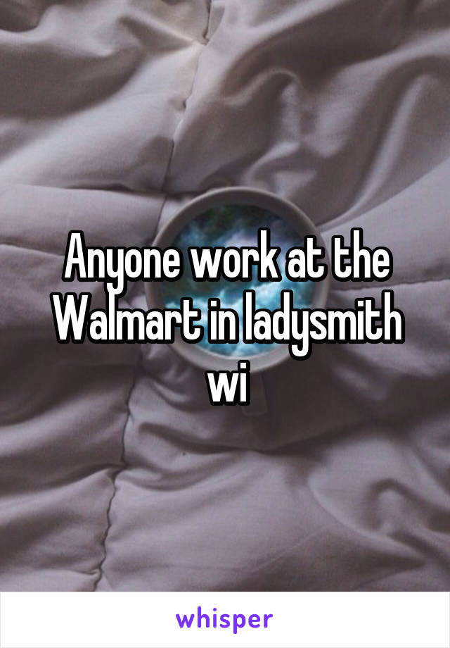 Anyone work at the Walmart in ladysmith wi