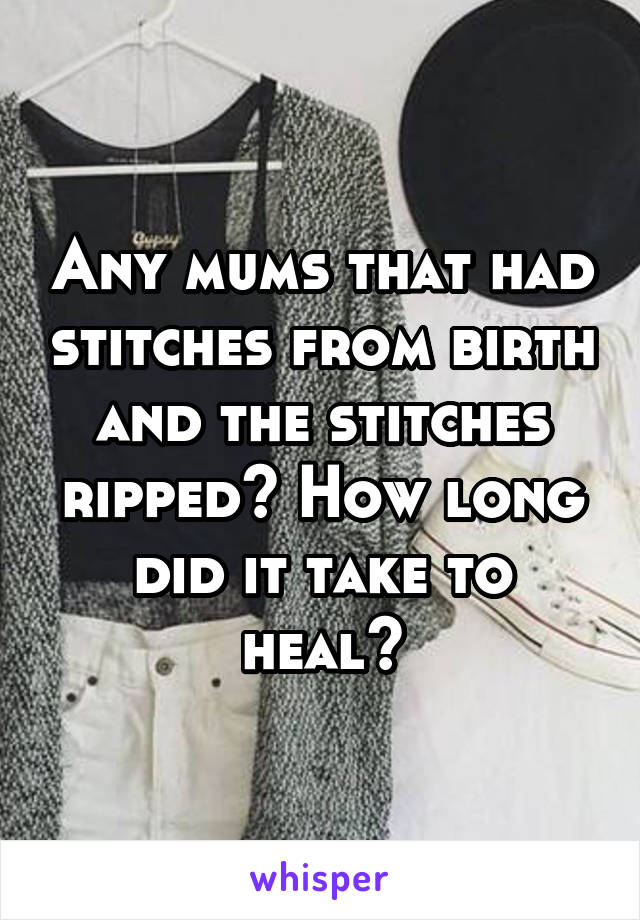 Any mums that had stitches from birth and the stitches ripped? How long did it take to heal?