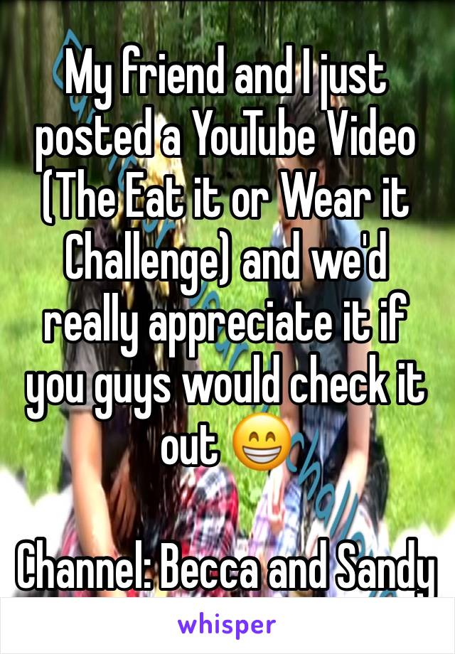 My friend and I just posted a YouTube Video (The Eat it or Wear it Challenge) and we'd really appreciate it if you guys would check it out 😁

Channel: Becca and Sandy