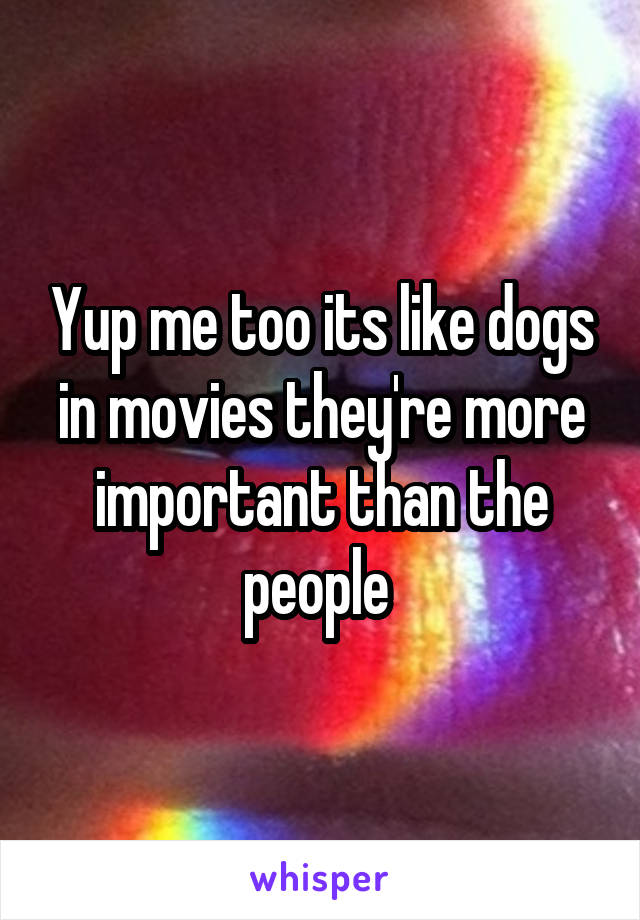 Yup me too its like dogs in movies they're more important than the people 
