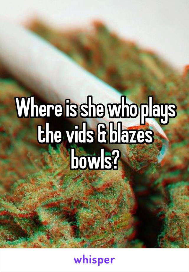 Where is she who plays the vids & blazes bowls?