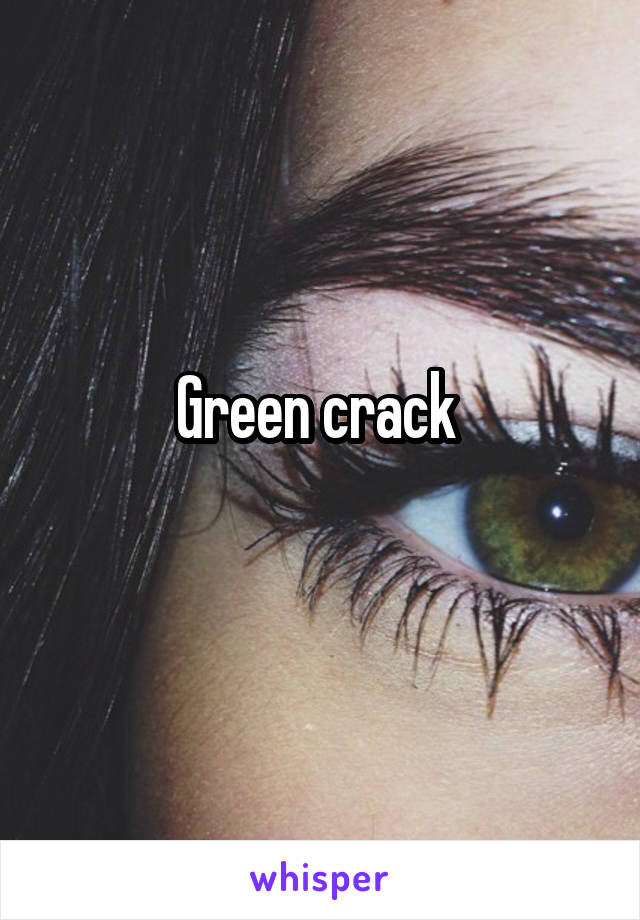 Green crack 
