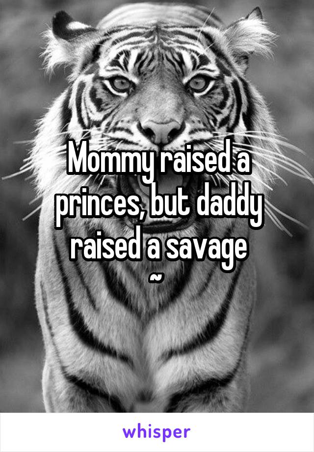 Mommy raised a princes, but daddy raised a savage
~ 