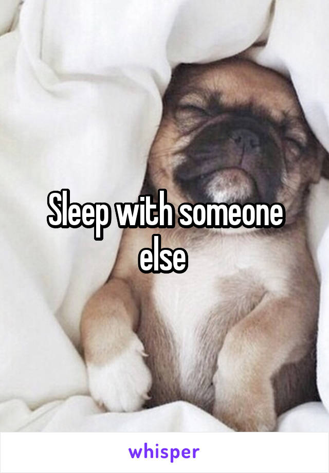 Sleep with someone else 