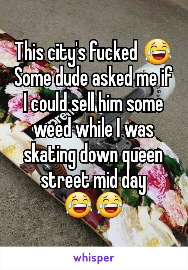 This city's fucked 😂 Some dude asked me if I could sell him some weed while I was skating down queen street mid day 😂😂