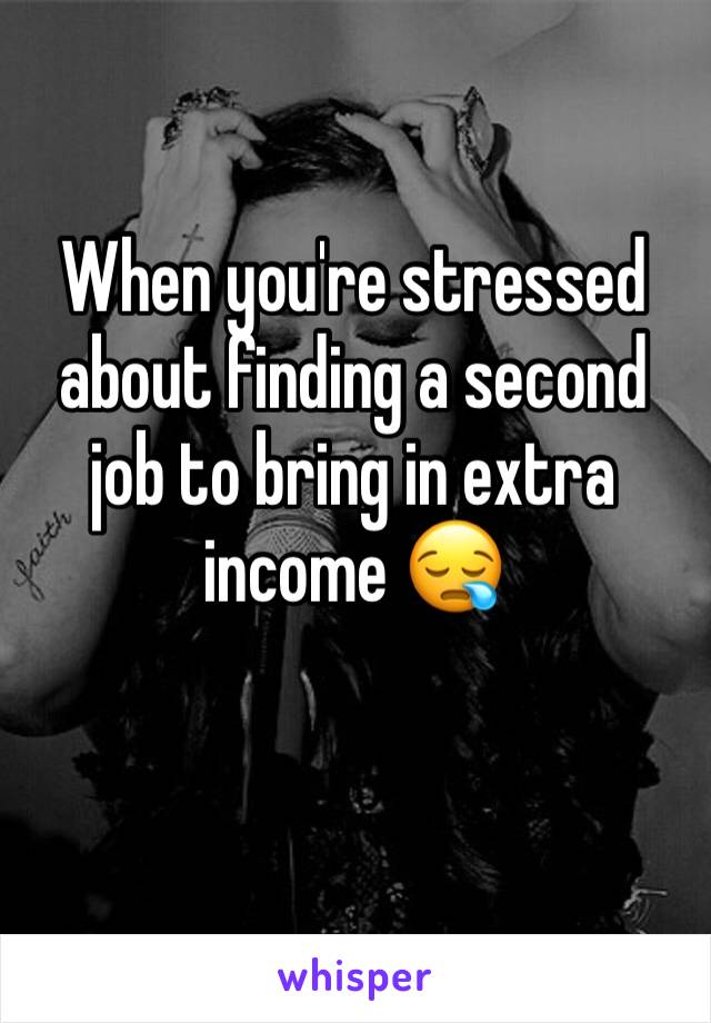 When you're stressed about finding a second job to bring in extra income 😪